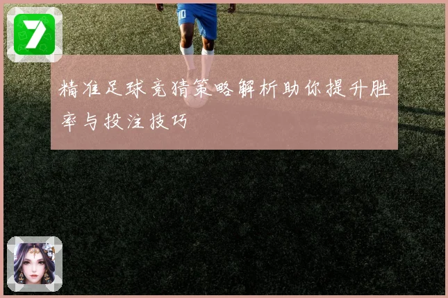 精准足球竞猜策略解析助你提升胜率与投注技巧