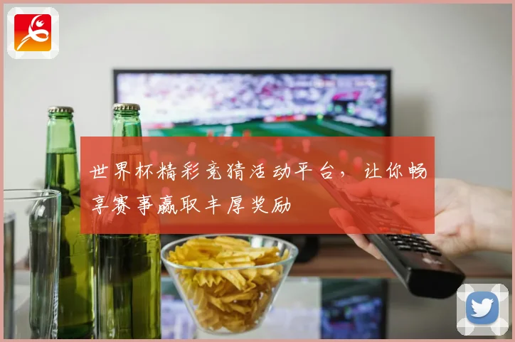 世界杯精彩竞猜活动平台，让你畅享赛事赢取丰厚奖励