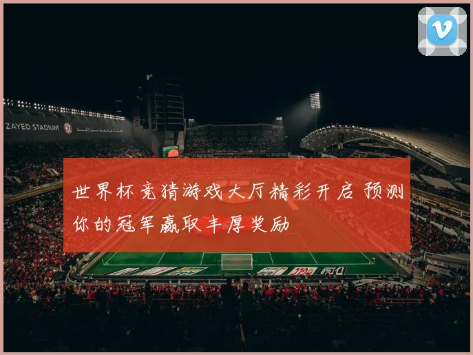 世界杯竞猜游戏大厅精彩开启 预测你的冠军赢取丰厚奖励