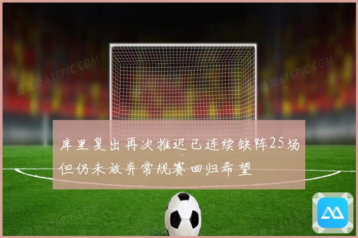 库里复出再次推迟已连续缺阵25场但仍未放弃常规赛回归希望