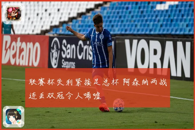 联赛杯失利紧接足总杯 阿森纳两战连丢双冠令人唏嘘