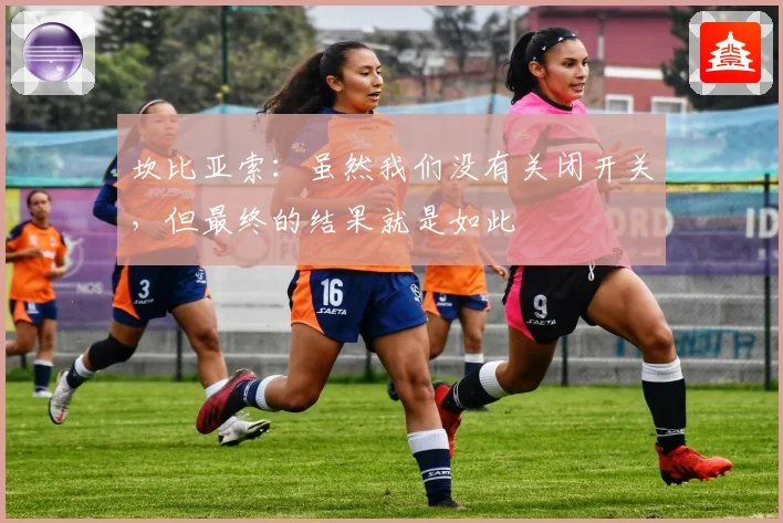 坎比亚索：虽然我们没有关闭开关，但最终的结果就是如此