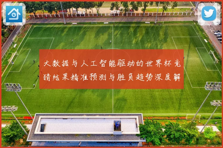 大数据与人工智能驱动的世界杯竞猜结果精准预测与胜负趋势深度解析